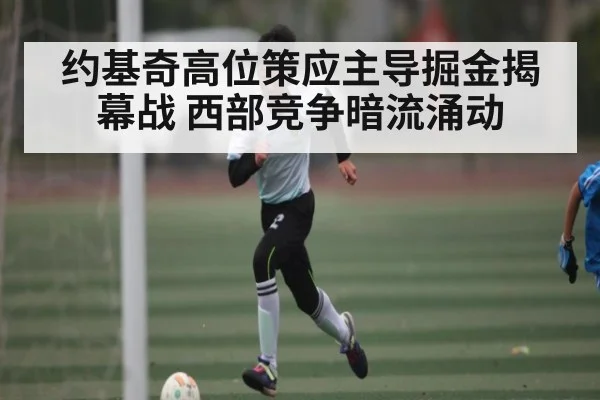 约基奇高位策应主导掘金揭幕战 西部竞争暗流涌动