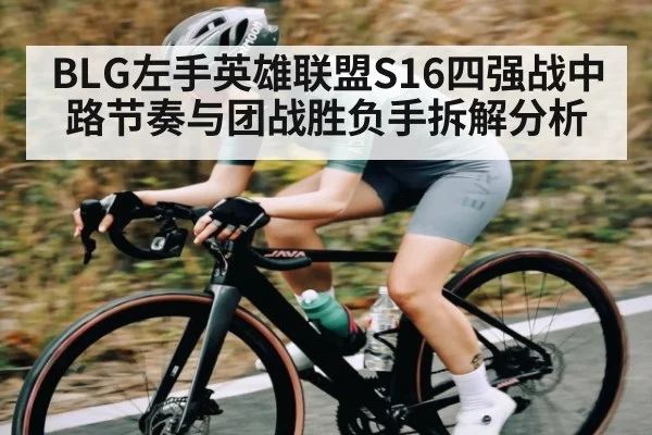 BLG左手英雄联盟S16四强战中路节奏与团战胜负手拆解分析